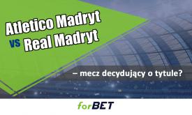 Atletico Madryt vs Real Madryt – mecz decydujący o tytule?